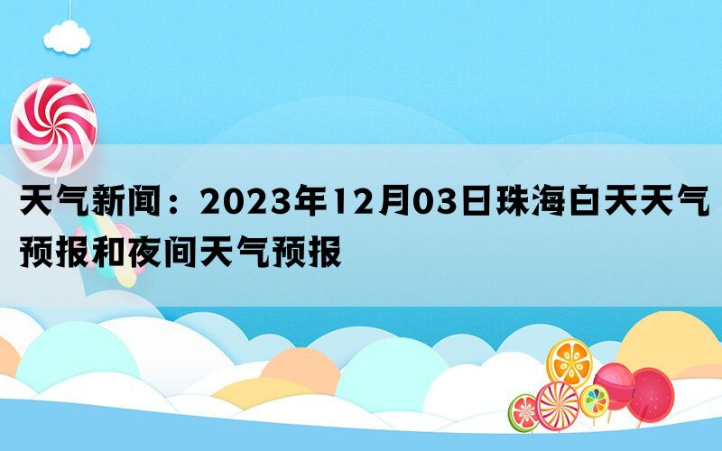 天气新闻：2023年12月03日珠海白天天气预报和夜间天气预报