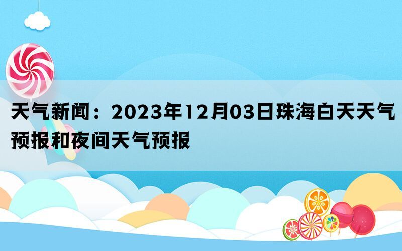 天气新闻：2023年12月03日珠海白天天气预报和夜间天气预报(图1)