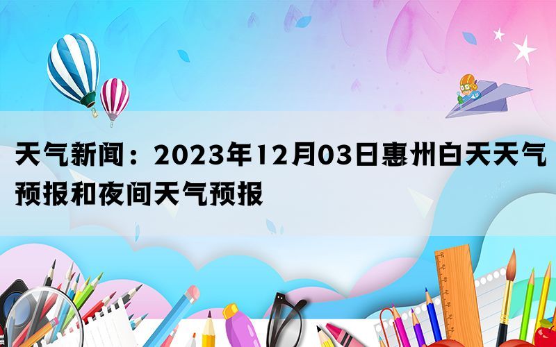 天气新闻：2023年12月03日惠州白天天气预报和夜间天气预报