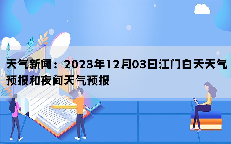 天气新闻：2023年12月03日江门白天天气预报和夜间天气预报