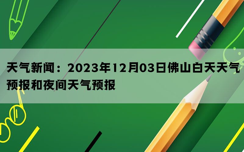 天气新闻：2023年12月03日佛山白天天气预报和夜间天气预报