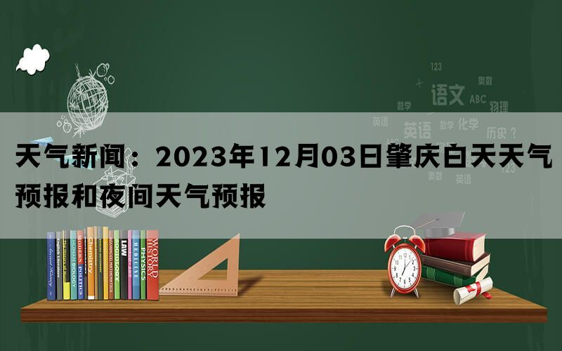 天气新闻：2023年12月03日肇庆白天天气预报和夜间天气预报