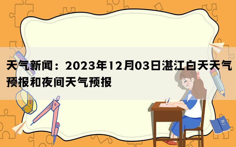 天气新闻：2023年12月03日湛江白天天气预报和夜间天气预报