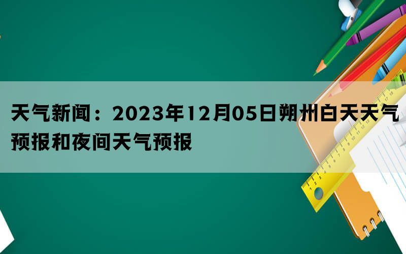 天气新闻：2023年12月05日朔州白天天气预报和夜间天气预报