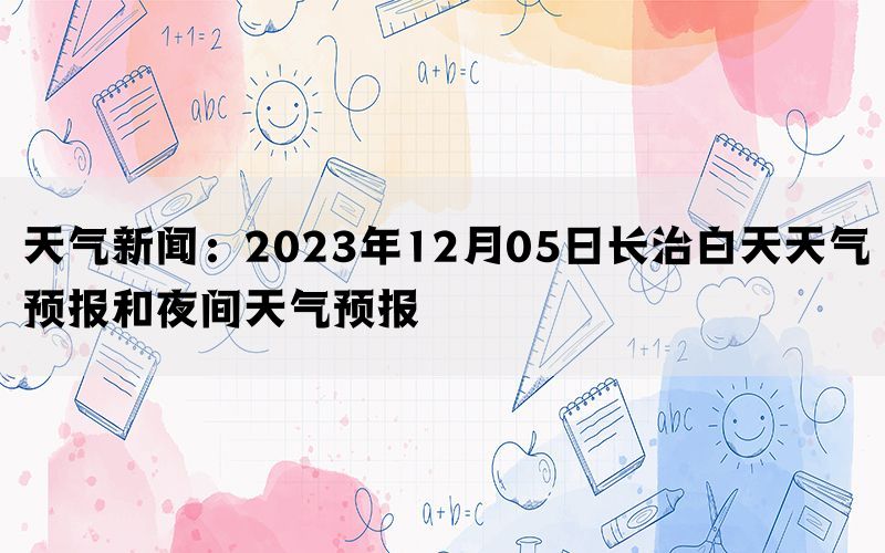 天气新闻：2023年12月05日长治白天天气预报和夜间天气预报