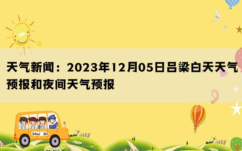 天气新闻：2023年12月05日吕梁白天天气预报和夜间天气预报