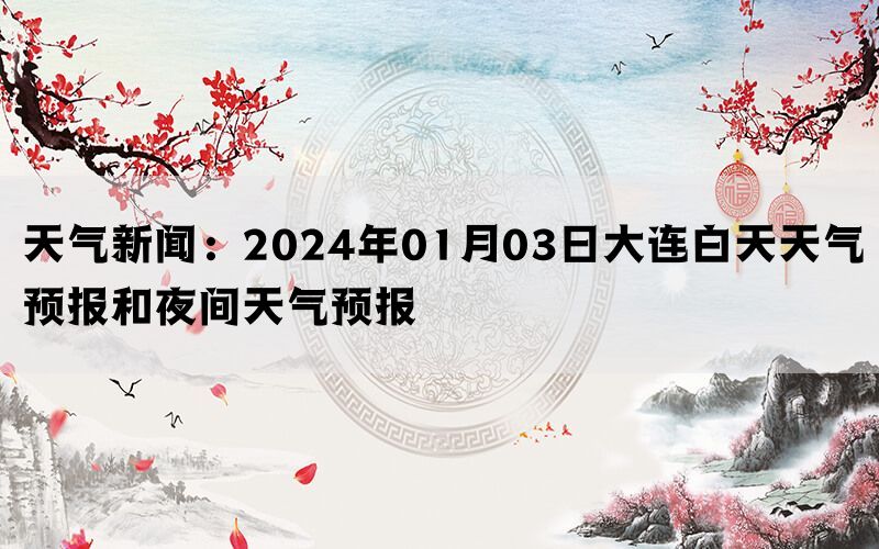 天气新闻：2024年01月03日大连白天天气预报和夜间天气预报