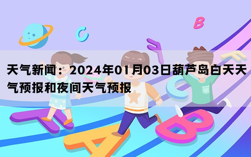 天气新闻：2024年01月03日葫芦岛白天天气预报和夜间天气预报