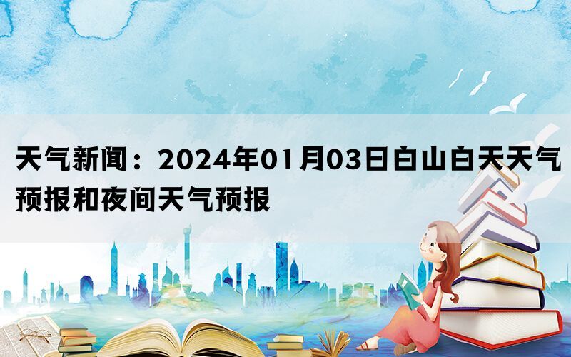 天气新闻：2024年01月03日白山白天