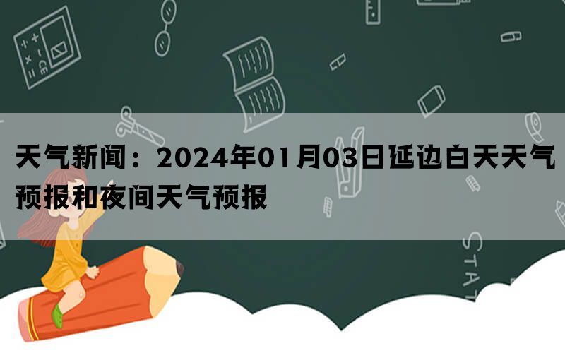 天气新闻：2024年01月03日延边白天天气预报和夜间天气预报