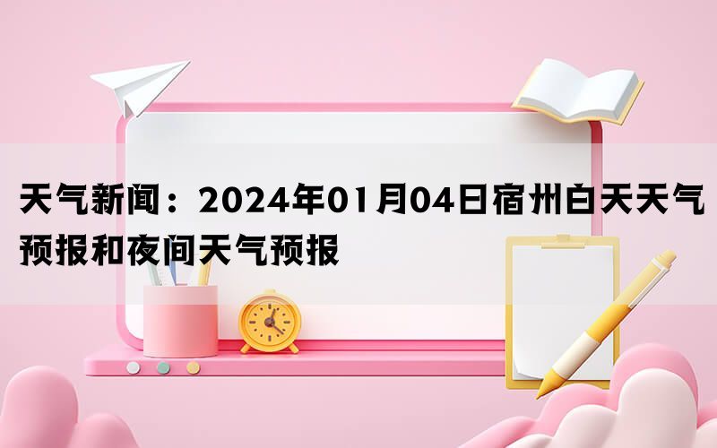 天气新闻：2024年01月04日宿州白天