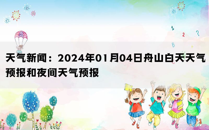 天气新闻：2024年01月04日舟山白天天气预报和夜间天气预报