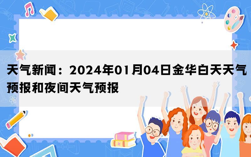 天气新闻：2024年01月04日金华白天天气预报和夜间天气预报