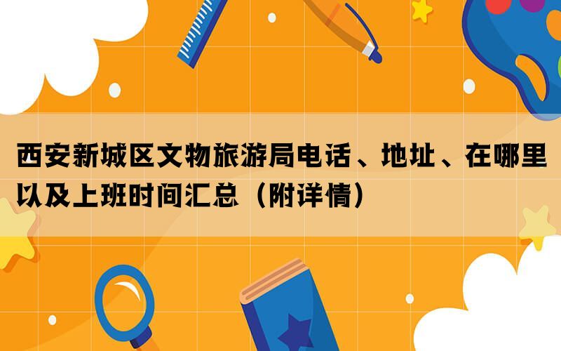 西安新城区文物旅游局电话、地址、在哪里以及上班时间汇总（附详情）(图1)