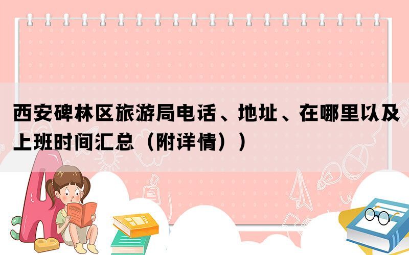 西安碑林区旅游局电话、地址、在哪里以及上班时间汇总（附详情））