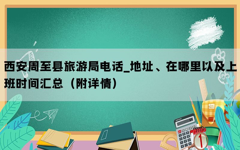 西安周至县旅游局电话_地址、在哪里以及上班时间汇总（附详情）(图1)