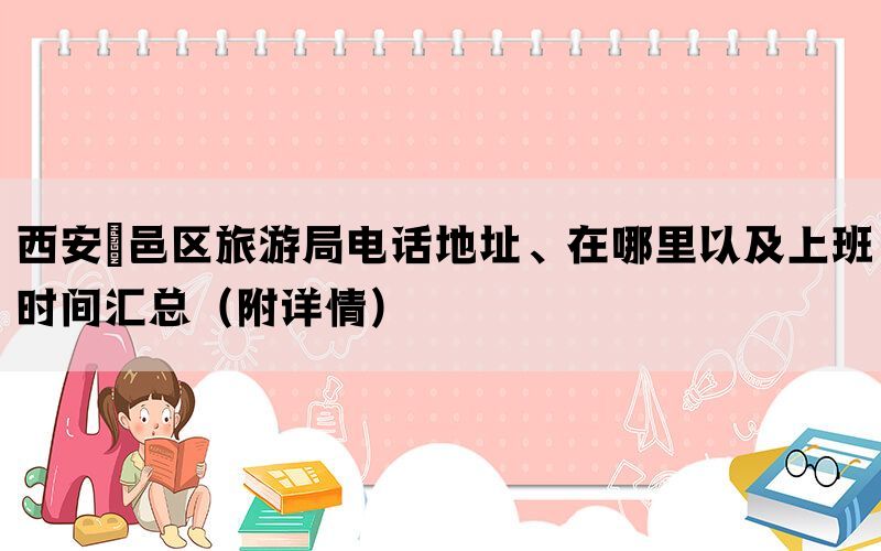 西安鄠邑区旅游局电话地址、在哪里以及上班时间汇总（附详情）