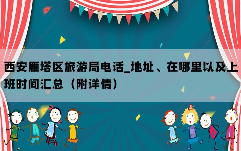 西安雁塔区旅游局电话_地址、在哪里以及上班时间汇总（附详情）(图1)