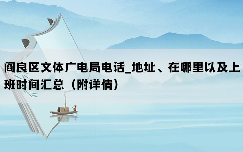 阎良区文体广电局电话_地址、在哪里以及上班时间汇总（附详情）