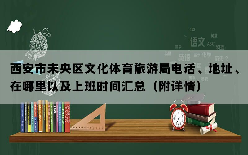 西安市未央区文化体育旅游局电话、地址、在哪里以及上班时间汇总（附详情）