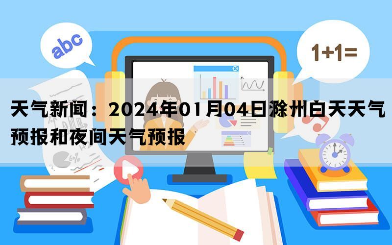 天气新闻：2024年01月04日滁州白天天气预报和夜间天气预报(图1)