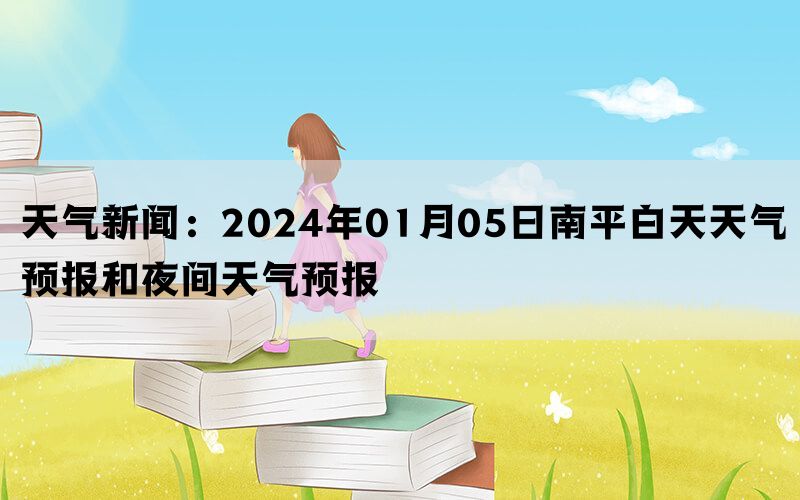 天气新闻：2024年01月05日南平白天天气预报和夜间天气预报