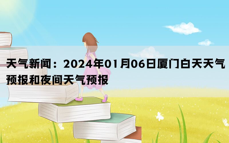 天气新闻：2024年01月06日厦门白天天气预报和夜间天气预报(图1)