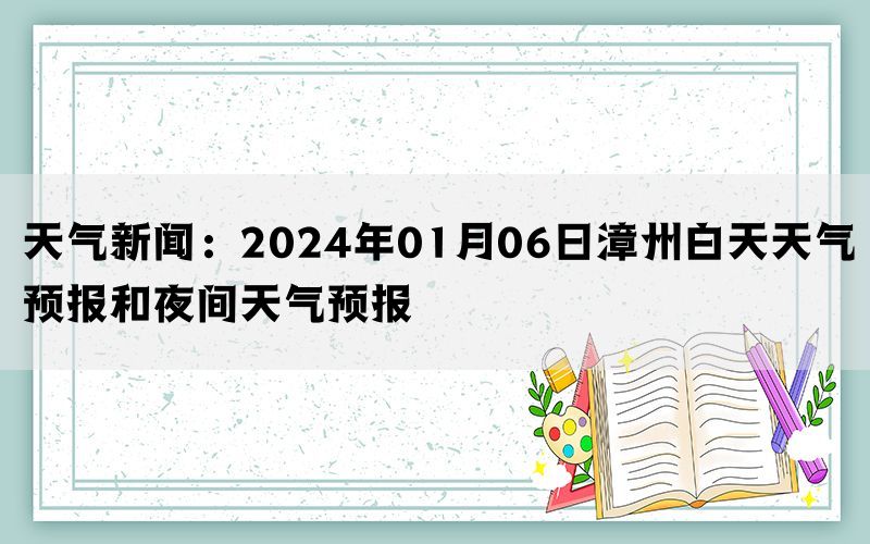 天气新闻：2024年01月06日漳州白天天气预报和夜间天气预报