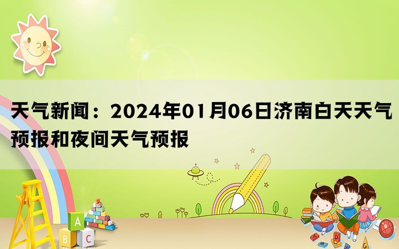 天气新闻：2024年01月06日济南白天天气预报和夜间天气预报