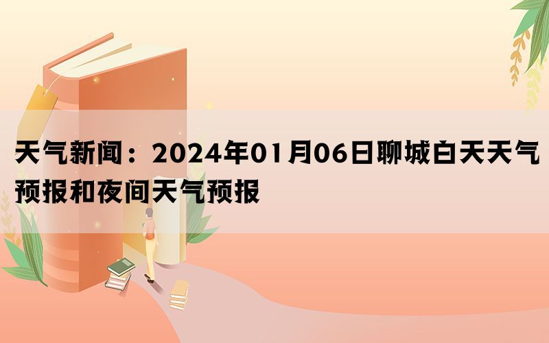 天气新闻：2024年01月06日聊城白天