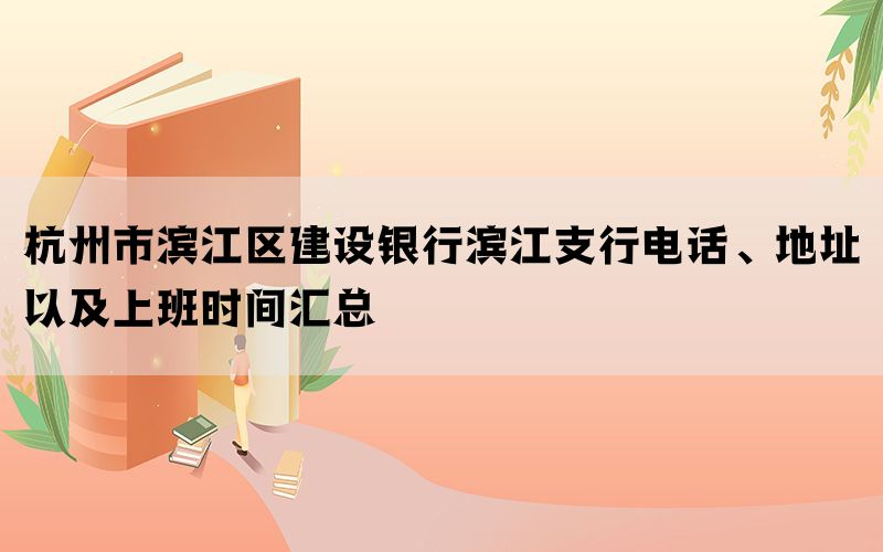 杭州市滨江区建设银行滨江支行电话、地址以