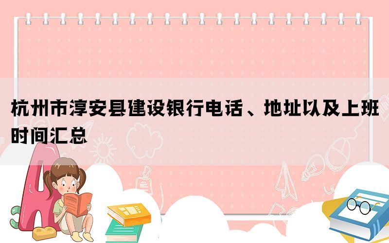 杭州市淳安县建设银行电话、地址以及上班时间汇总(图1)