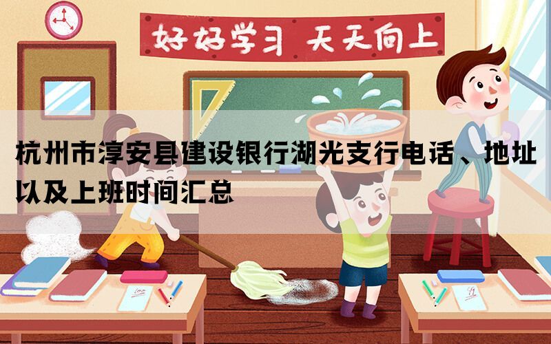 杭州市淳安县建设银行湖光支行电话、地址以及上班时间汇总(图1)