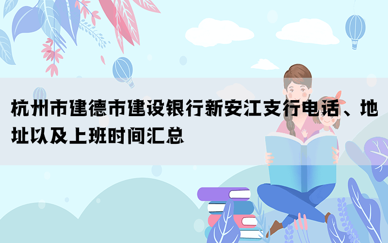 杭州市建德市建设银行新安江支行电话、地址以及上班时间汇总(图1)