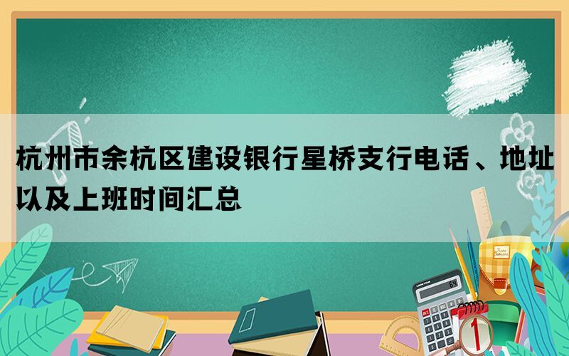 杭州市余杭区建设银行星桥支行电话、地址以及上班时间汇总