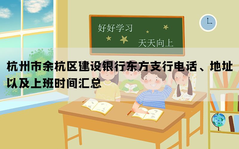 杭州市余杭区建设银行东方支行电话、地址以及上班时间汇总