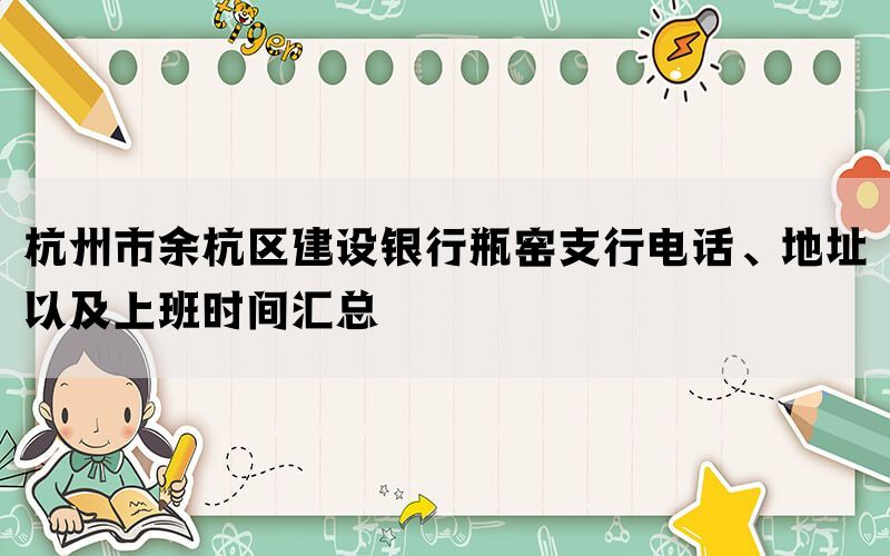 杭州市余杭区建设银行瓶窑支行电话、地址以及上班时间汇总