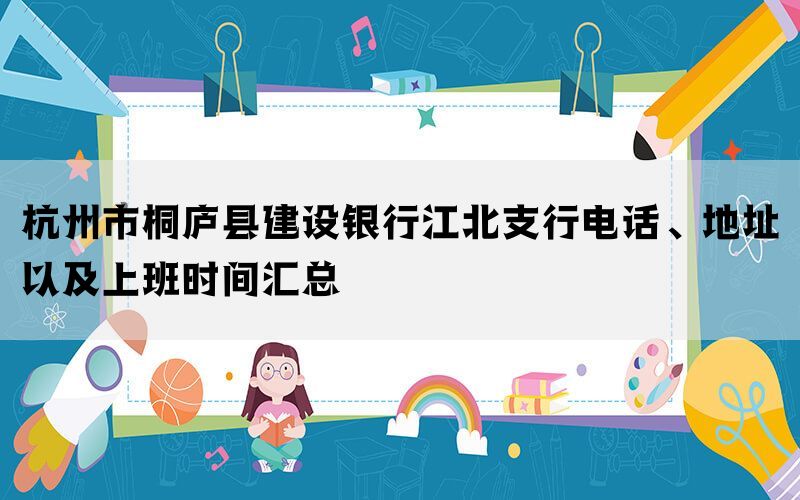 杭州市桐庐县建设银行江北支行电话、地址以及上班时间汇总