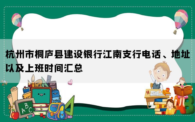 杭州市桐庐县建设银行江南支行电话、地址以及上班时间汇总
