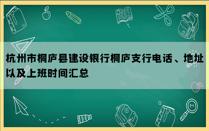 杭州市桐庐县建设银行桐庐支行电话、地址以及上班时间汇总(图1)
