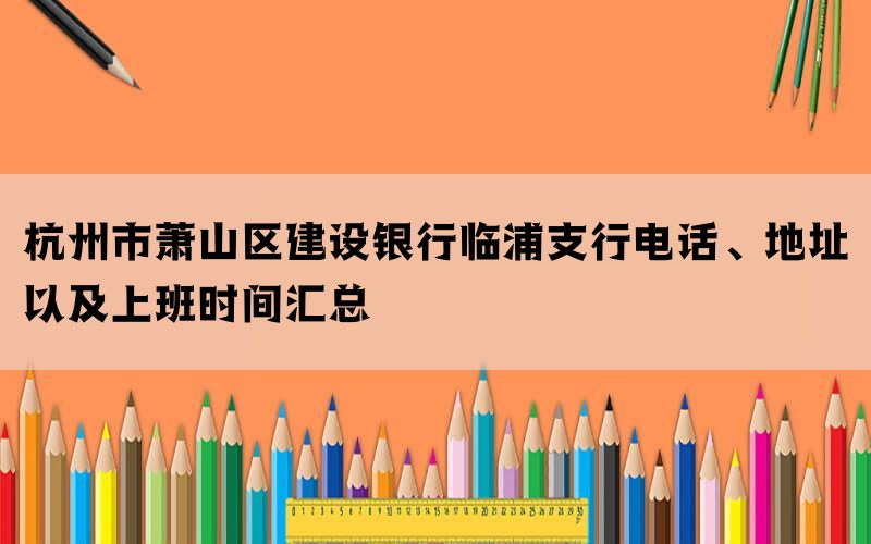 杭州市萧山区建设银行临浦支行电话、地址以及上班时间汇总