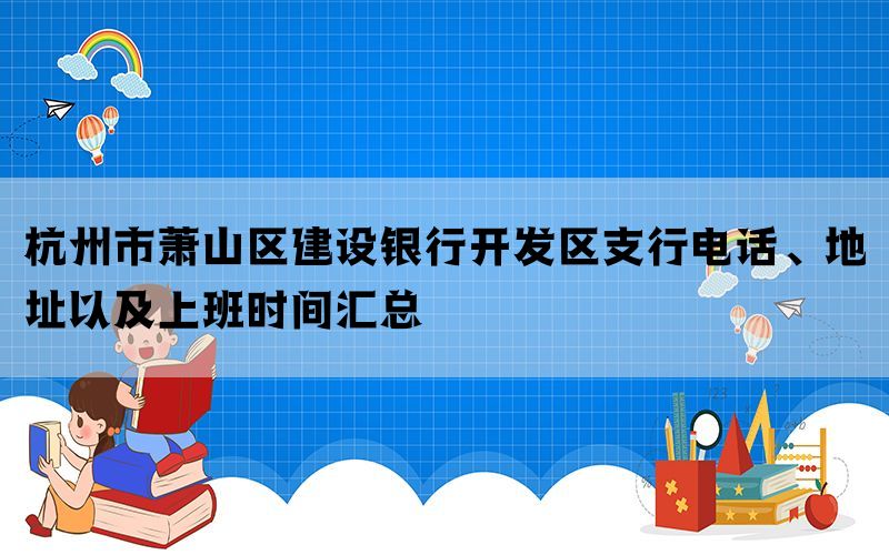 杭州市萧山区建设银行开发区支行电话、地址以及上班时间汇总