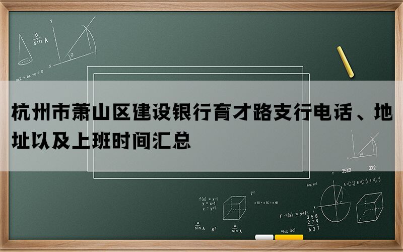 杭州市萧山区建设银行育才路支行电话、地址以及上班时间汇总(图1)