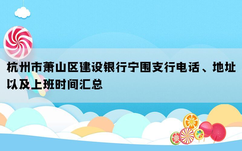 杭州市萧山区建设银行宁围支行电话、地址以及上班时间汇总