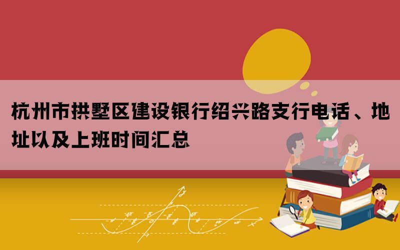 杭州市拱墅区建设银行绍兴路支行电话、地址