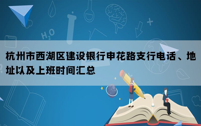 杭州市西湖区建设银行申花路支行电话、地址以及上班时间汇总(图1)