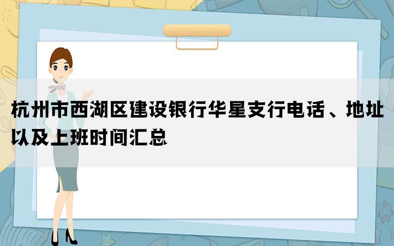 杭州市西湖区建设银行华星支行电话、地址以