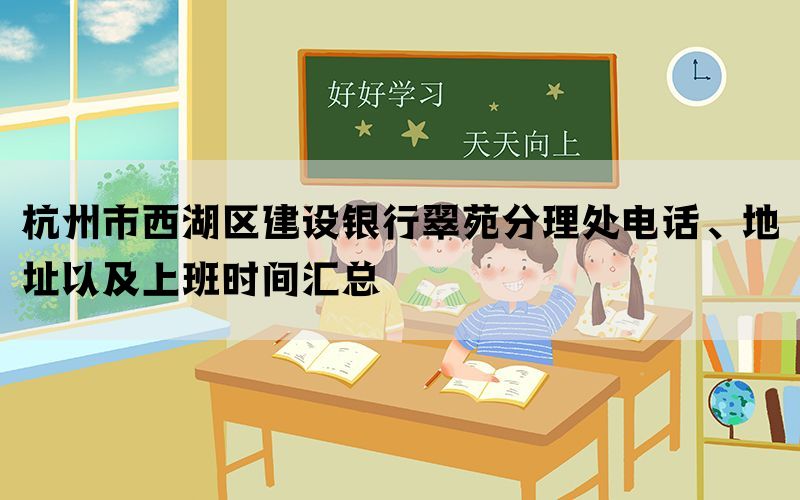 杭州市西湖区建设银行翠苑分理处电话、地址以及上班时间汇总