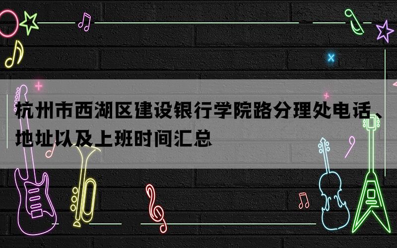 杭州市西湖区建设银行学院路分理处电话、地址以及上班时间汇总