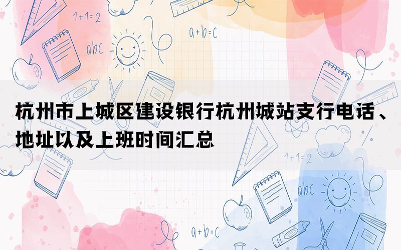 杭州市上城区建设银行杭州城站支行电话、地址以及上班时间汇总(图1)